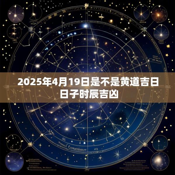 2025年4月19日是不是黄道吉日 日子时辰吉凶
