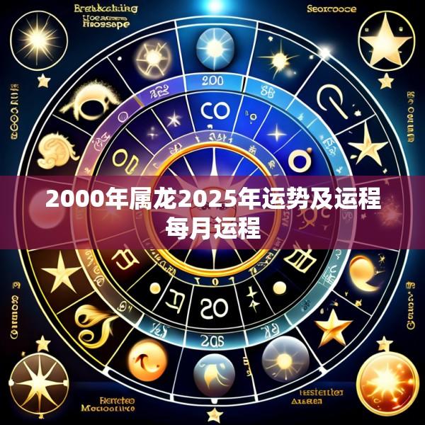 2000年属龙2025年运势及运程每月运程