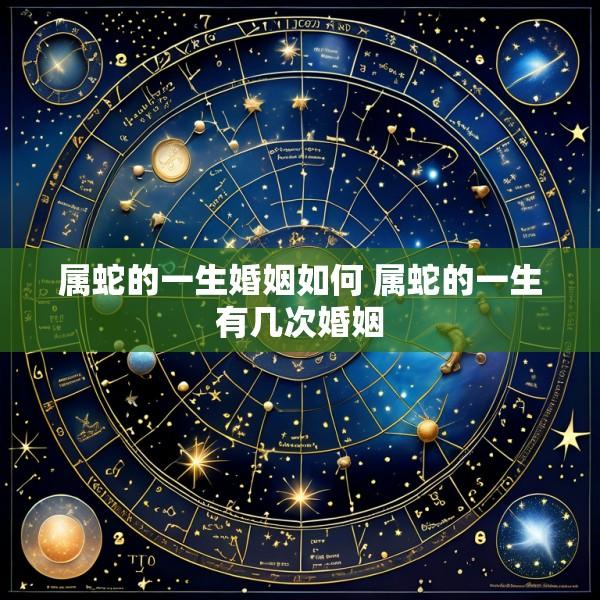 属蛇的一生婚姻如何 属蛇的一生有几次婚姻