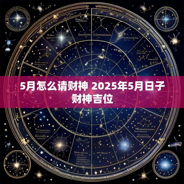 5月怎么请财神 2025年5月日子财神吉位