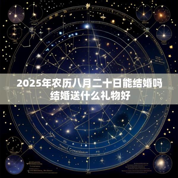 2025年农历八月二十日能结婚吗 结婚送什么礼物好