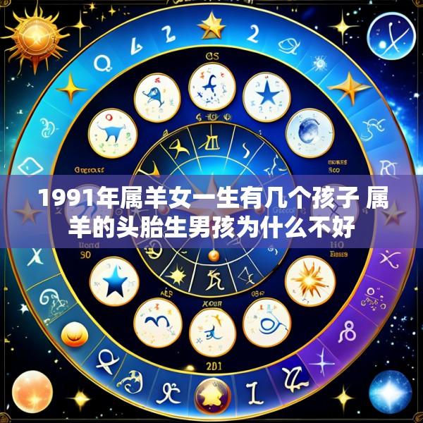 1991年属羊女一生有几个孩子 属羊的头胎生男孩为什么不好