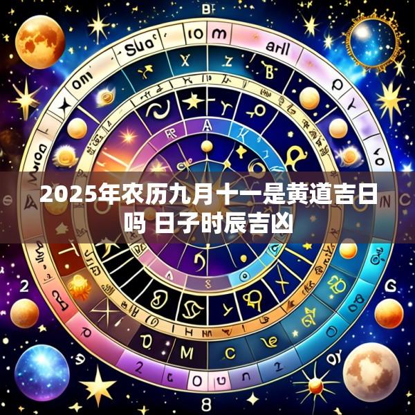 2025年农历九月十一是黄道吉日吗 日子时辰吉凶