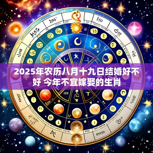2025年农历八月十九日结婚好不好 今年不宜嫁娶的生肖