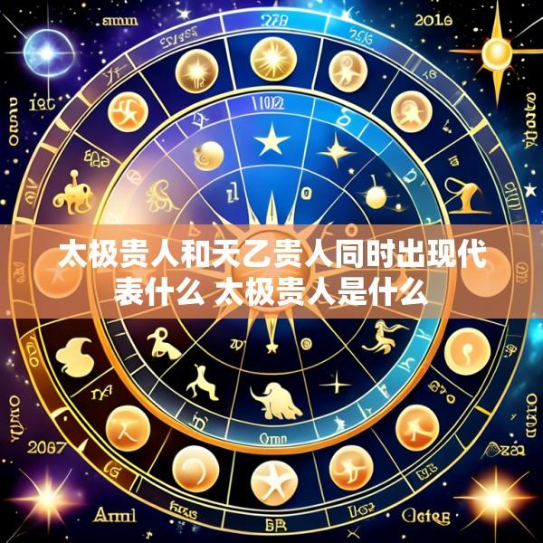 太极贵人和天乙贵人同时出现代表什么 太极贵人是什么