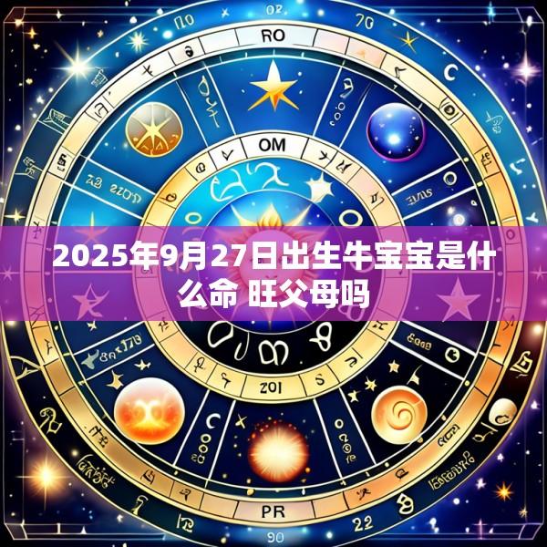 2025年9月27日出生牛宝宝是什么命 旺父母吗