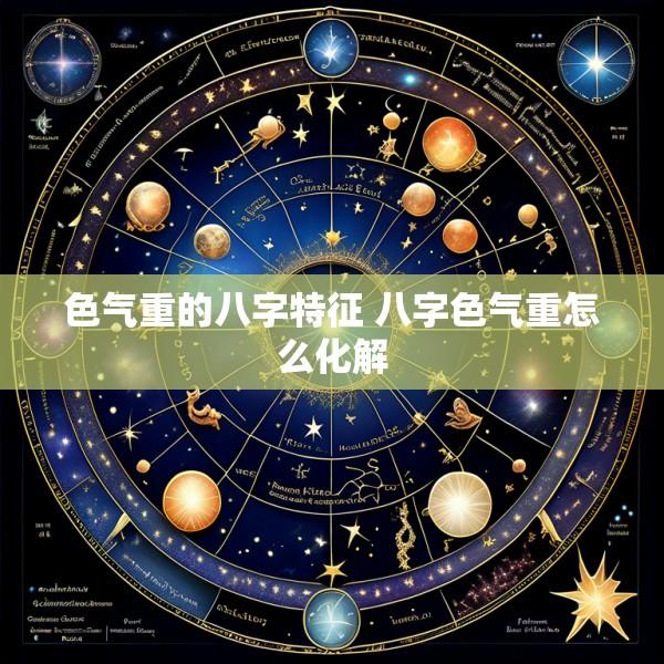 色气重的八字特征 八字色气重怎么化解