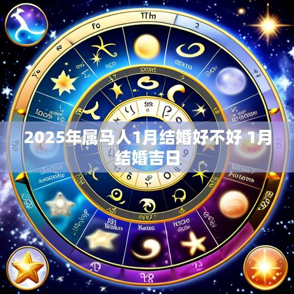 2025年属马人1月结婚好不好 1月结婚吉日