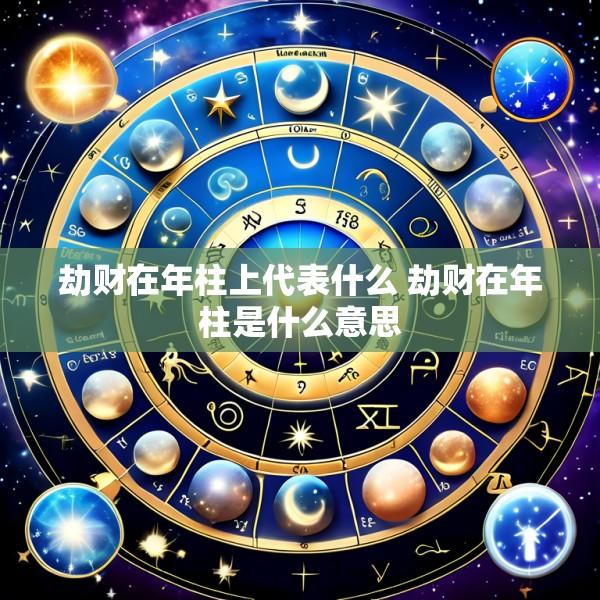 劫财在年柱上代表什么 劫财在年柱是什么意思