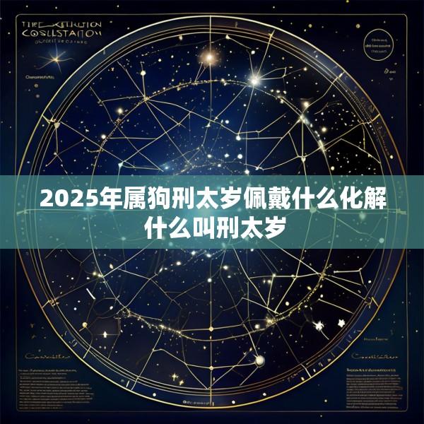 2025年属狗刑太岁佩戴什么化解 什么叫刑太岁
