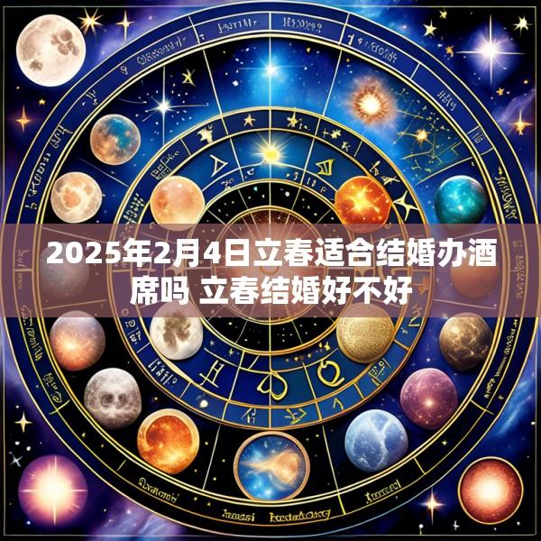 2025年2月4日立春适合结婚办酒席吗 立春结婚好不好