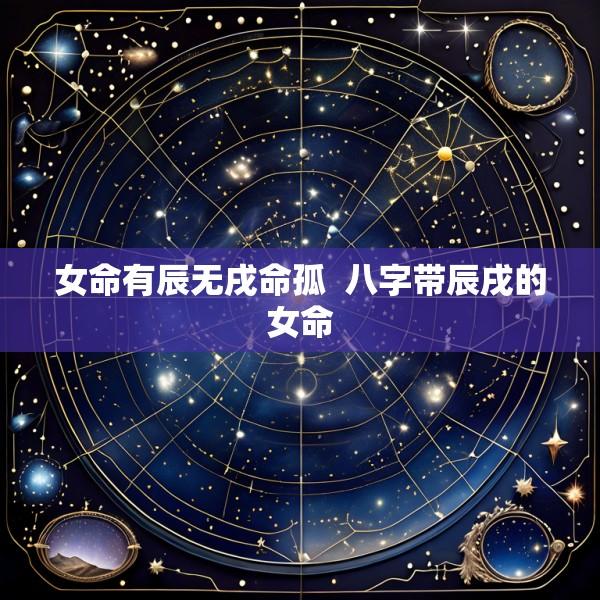 女命有辰无戌命孤  八字带辰戌的女命