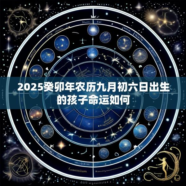 2025癸卯年农历九月初六日出生的孩子命运如何