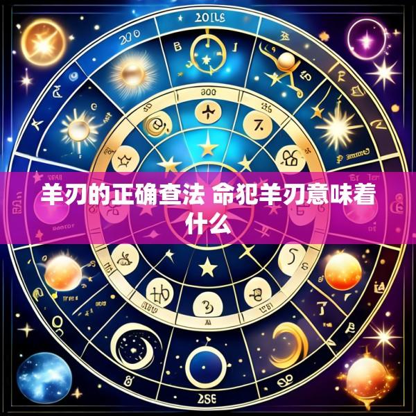 羊刃的正确查法 命犯羊刃意味着什么