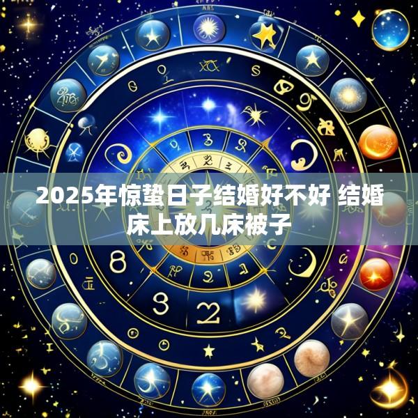 2025年惊蛰日子结婚好不好 结婚床上放几床被子