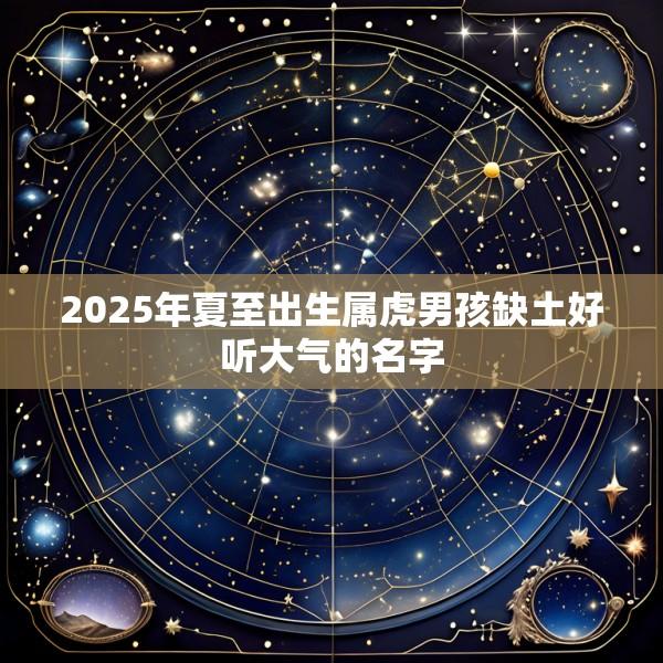 2025年夏至出生属虎男孩缺土好听大气的名字