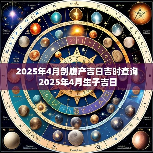 2025年4月剖腹产吉日吉时查询 2025年4月生子吉日