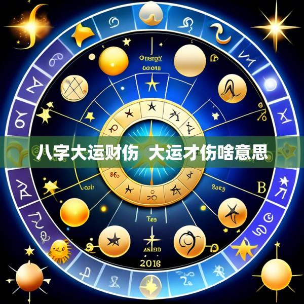八字大运财伤  大运才伤啥意思