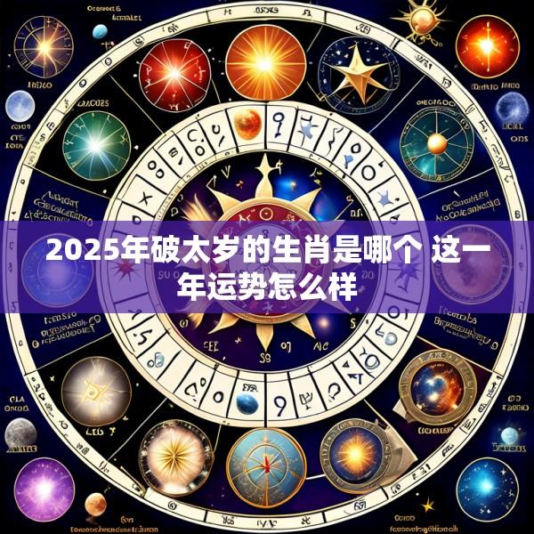 2025年破太岁的生肖是哪个 这一年运势怎么样