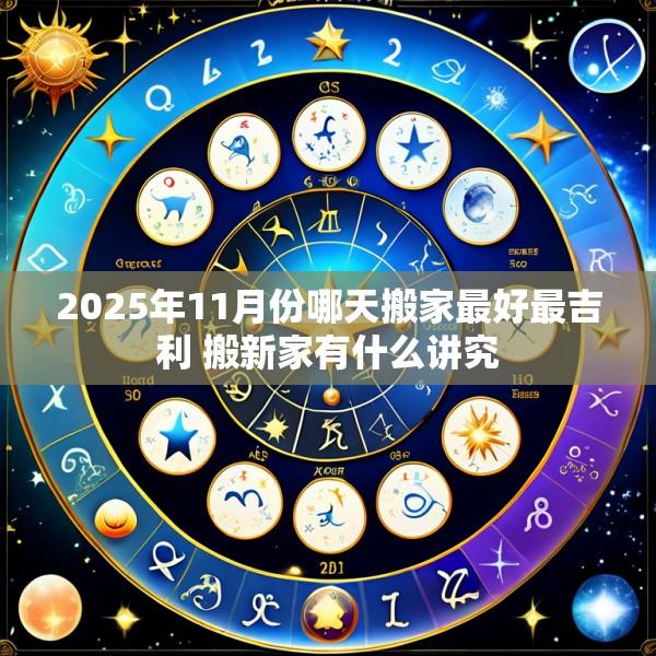 2025年11月份哪天搬家最好最吉利 搬新家有什么讲究