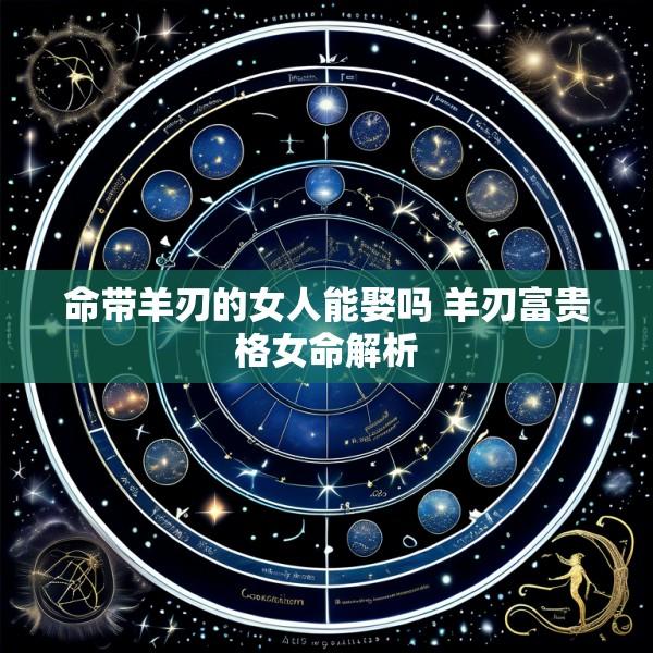 命带羊刃的女人能娶吗 羊刃富贵格女命解析