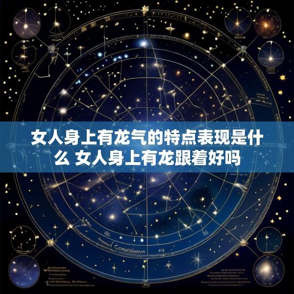 女人身上有龙气的特点表现是什么 女人身上有龙跟着好吗