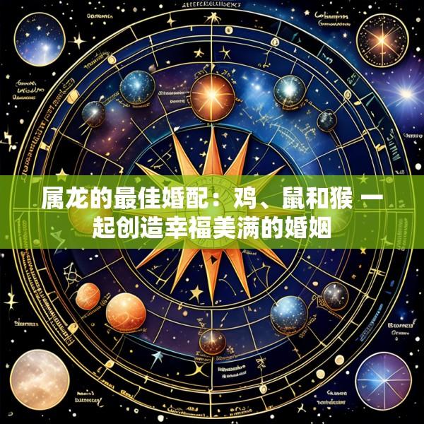 属龙的最佳婚配：鸡、鼠和猴 一起创造幸福美满的婚姻