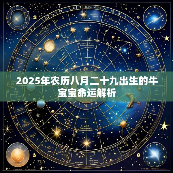 2025年农历八月二十九出生的牛宝宝命运解析