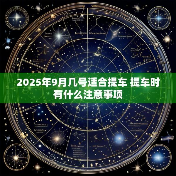 2025年9月几号适合提车 提车时有什么注意事项