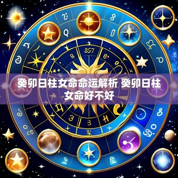 癸卯日柱女命命运解析 癸卯日柱女命好不好
