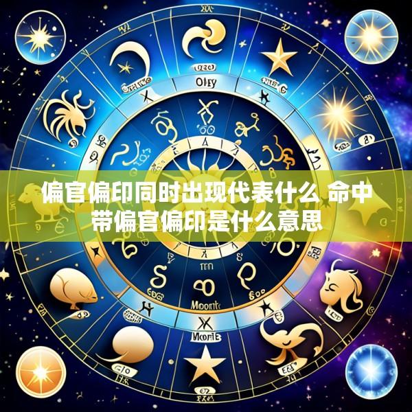 偏官偏印同时出现代表什么 命中带偏官偏印是什么意思