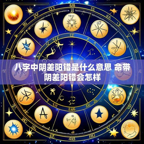 八字中阴差阳错是什么意思 命带阴差阳错会怎样
