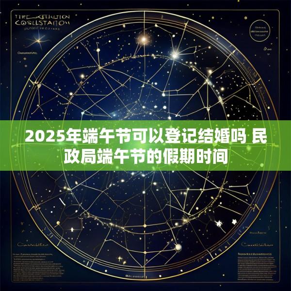 2025年端午节可以登记结婚吗 民政局端午节的假期时间