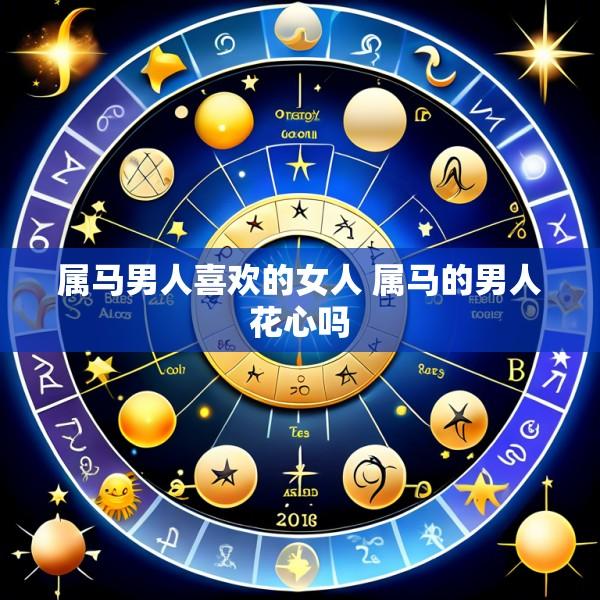 属马男人喜欢的女人 属马的男人花心吗