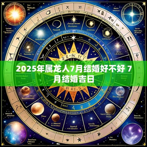 2025年属龙人7月结婚好不好 7月结婚吉日