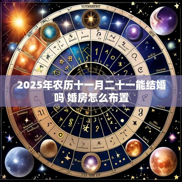2025年农历十一月二十一能结婚吗 婚房怎么布置
