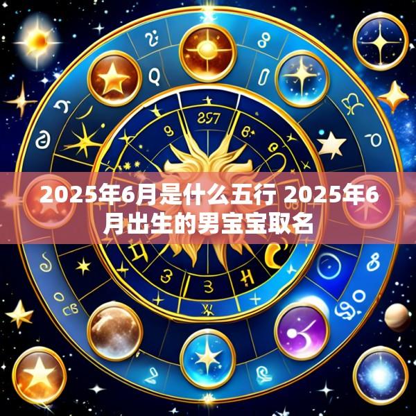 2025年6月是什么五行 2025年6月出生的男宝宝取名