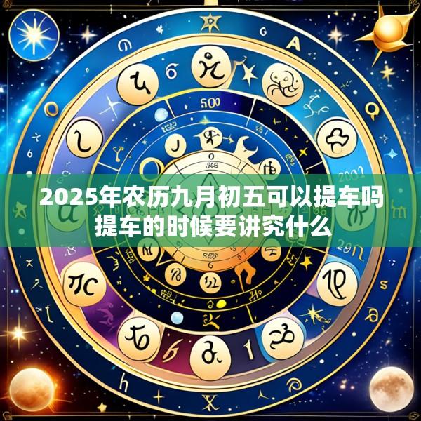 2025年农历九月初五可以提车吗 提车的时候要讲究什么