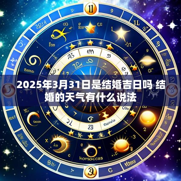 2025年3月31日是结婚吉日吗 结婚的天气有什么说法