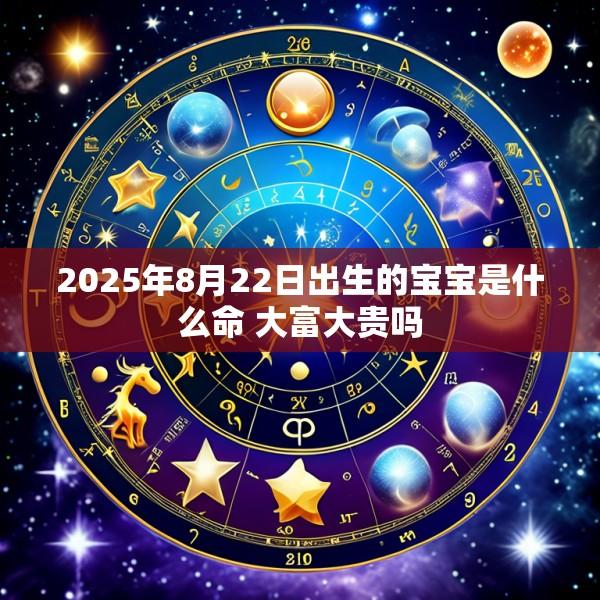 2025年8月22日出生的宝宝是什么命 大富大贵吗