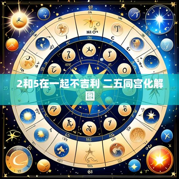 2和5在一起不吉利 二五同宫化解图
