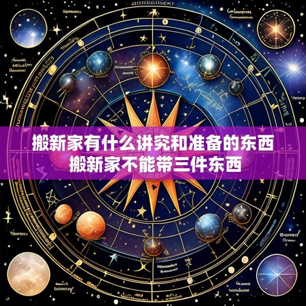 搬新家有什么讲究和准备的东西 搬新家不能带三件东西