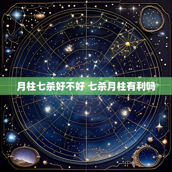 月柱七杀好不好 七杀月柱有利吗