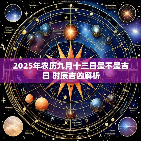 2025年农历九月十三日是不是吉日 时辰吉凶解析