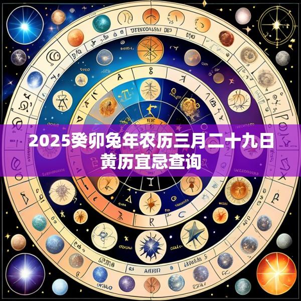 2025癸卯兔年农历三月二十九日黄历宜忌查询