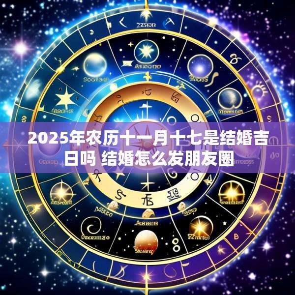 2025年农历十一月十七是结婚吉日吗 结婚怎么发朋友圈