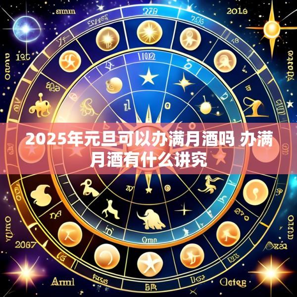 2025年元旦可以办满月酒吗 办满月酒有什么讲究