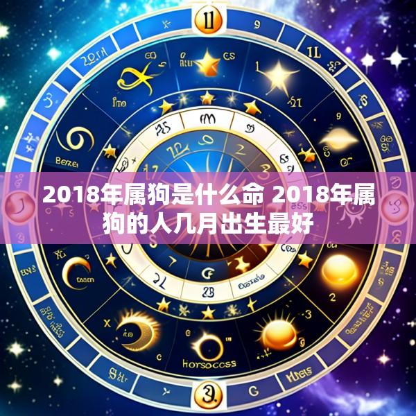 2018年属狗是什么命 2018年属狗的人几月出生最好