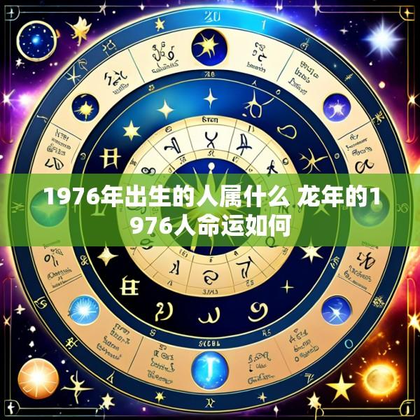 1976年出生的人属什么 龙年的1976人命运如何