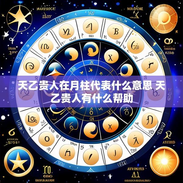 天乙贵人在月柱代表什么意思 天乙贵人有什么帮助